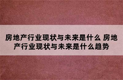 房地产行业现状与未来是什么 房地产行业现状与未来是什么趋势